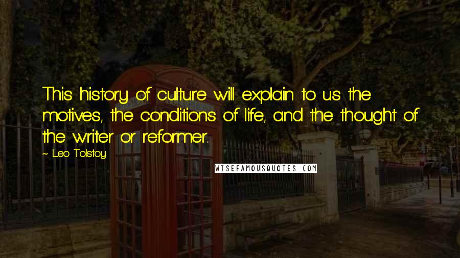 Leo Tolstoy Quotes: This history of culture will explain to us the motives, the conditions of life, and the thought of the writer or reformer.