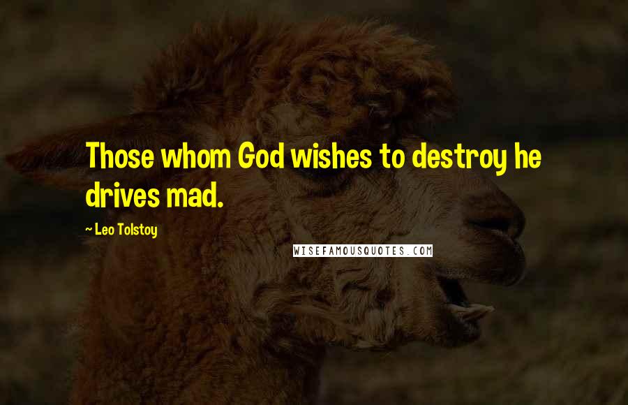 Leo Tolstoy Quotes: Those whom God wishes to destroy he drives mad.