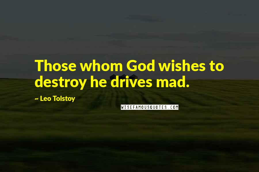 Leo Tolstoy Quotes: Those whom God wishes to destroy he drives mad.