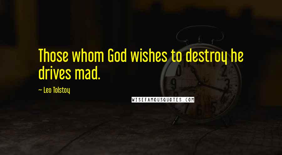 Leo Tolstoy Quotes: Those whom God wishes to destroy he drives mad.