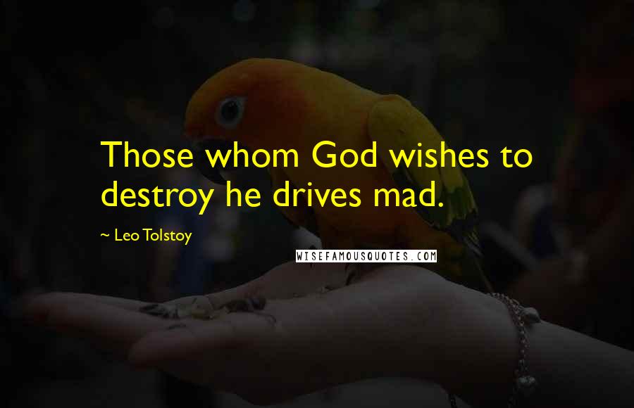 Leo Tolstoy Quotes: Those whom God wishes to destroy he drives mad.