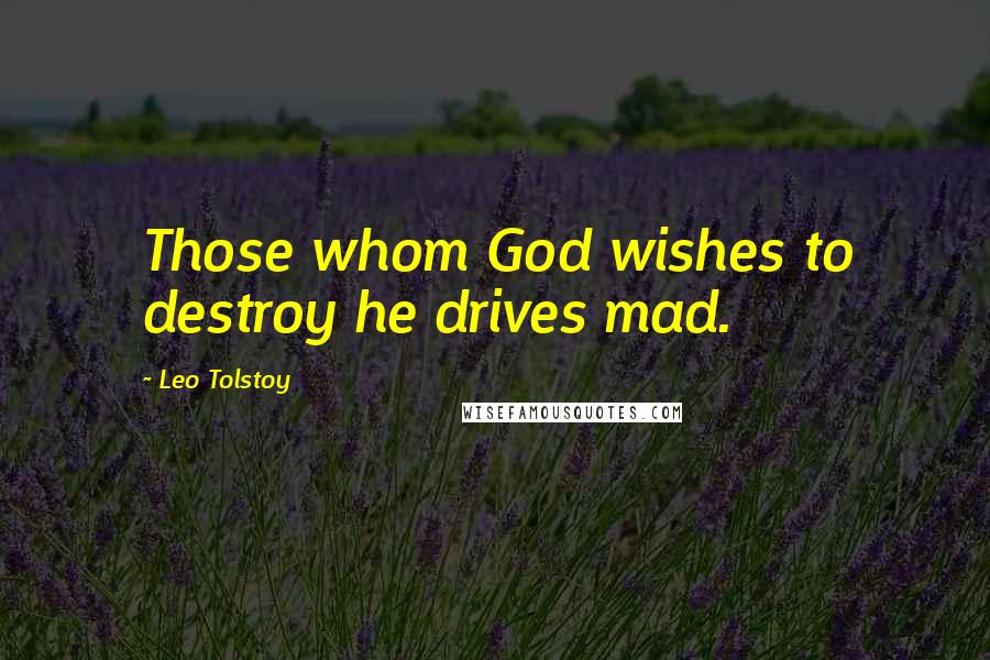 Leo Tolstoy Quotes: Those whom God wishes to destroy he drives mad.