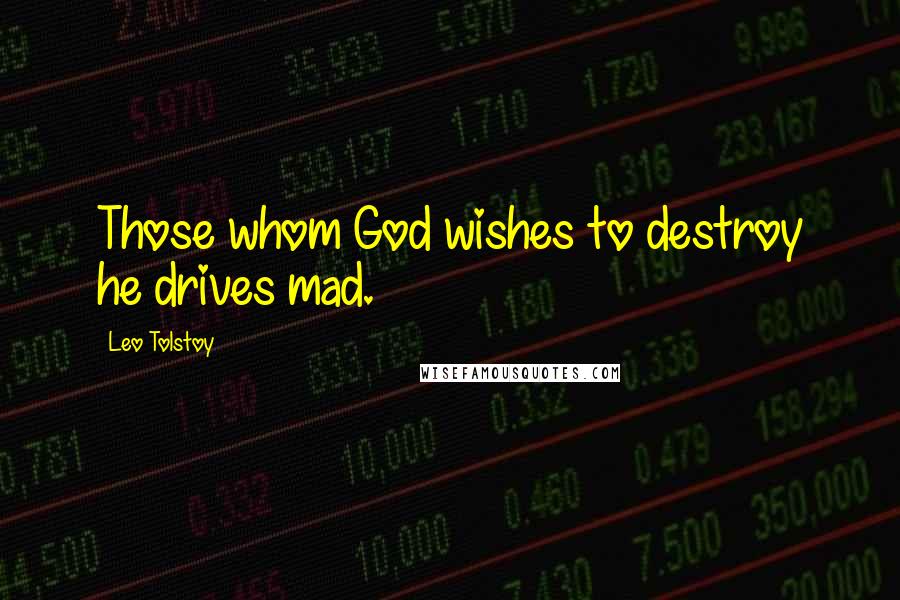 Leo Tolstoy Quotes: Those whom God wishes to destroy he drives mad.
