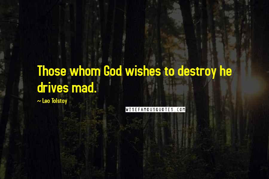 Leo Tolstoy Quotes: Those whom God wishes to destroy he drives mad.