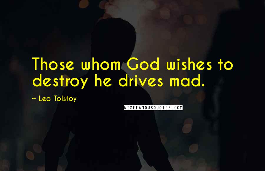 Leo Tolstoy Quotes: Those whom God wishes to destroy he drives mad.