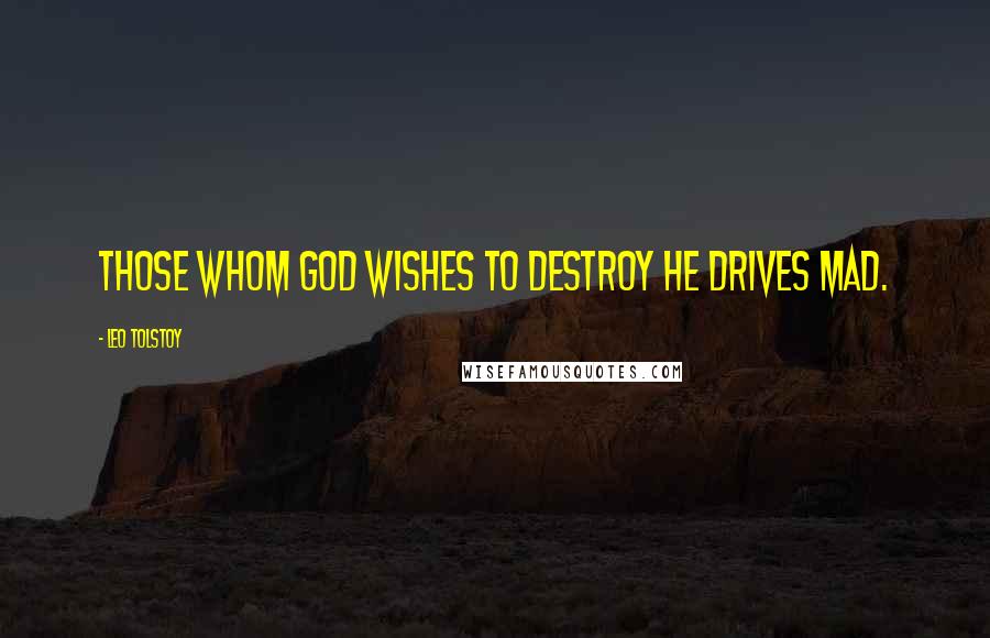 Leo Tolstoy Quotes: Those whom God wishes to destroy he drives mad.