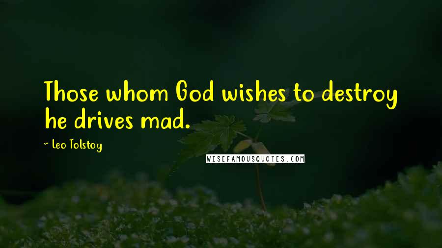 Leo Tolstoy Quotes: Those whom God wishes to destroy he drives mad.