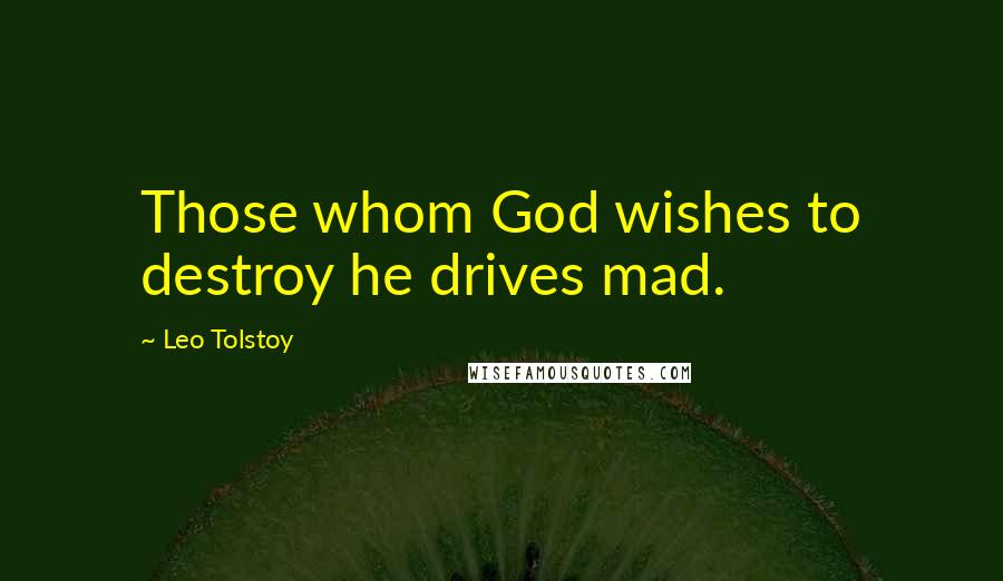 Leo Tolstoy Quotes: Those whom God wishes to destroy he drives mad.