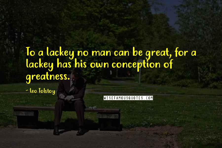 Leo Tolstoy Quotes: To a lackey no man can be great, for a lackey has his own conception of greatness.