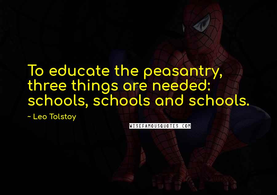 Leo Tolstoy Quotes: To educate the peasantry, three things are needed: schools, schools and schools.