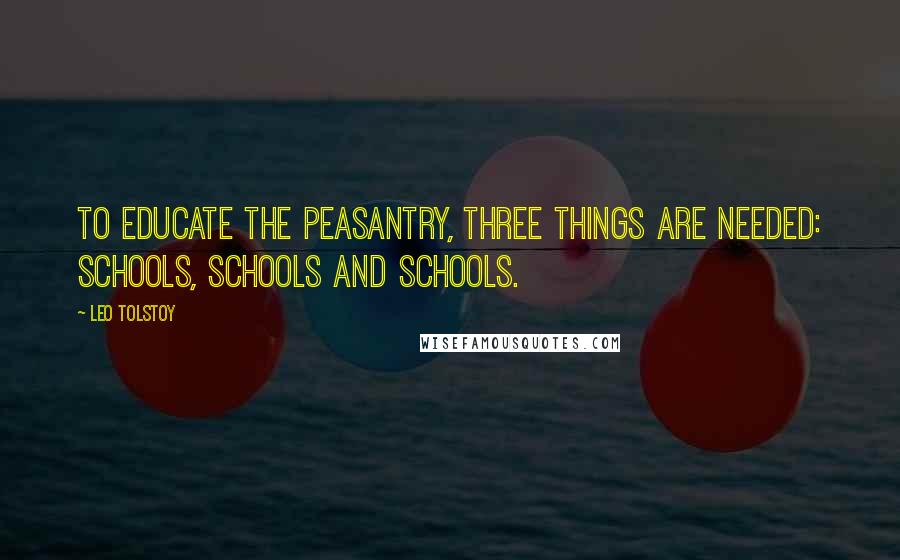 Leo Tolstoy Quotes: To educate the peasantry, three things are needed: schools, schools and schools.