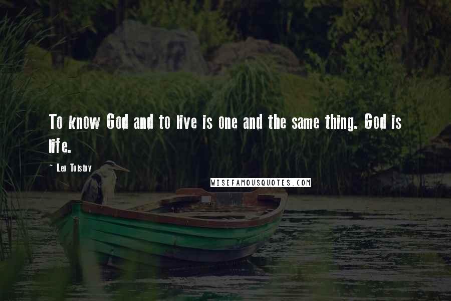 Leo Tolstoy Quotes: To know God and to live is one and the same thing. God is life.