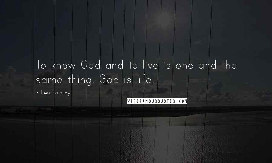 Leo Tolstoy Quotes: To know God and to live is one and the same thing. God is life.