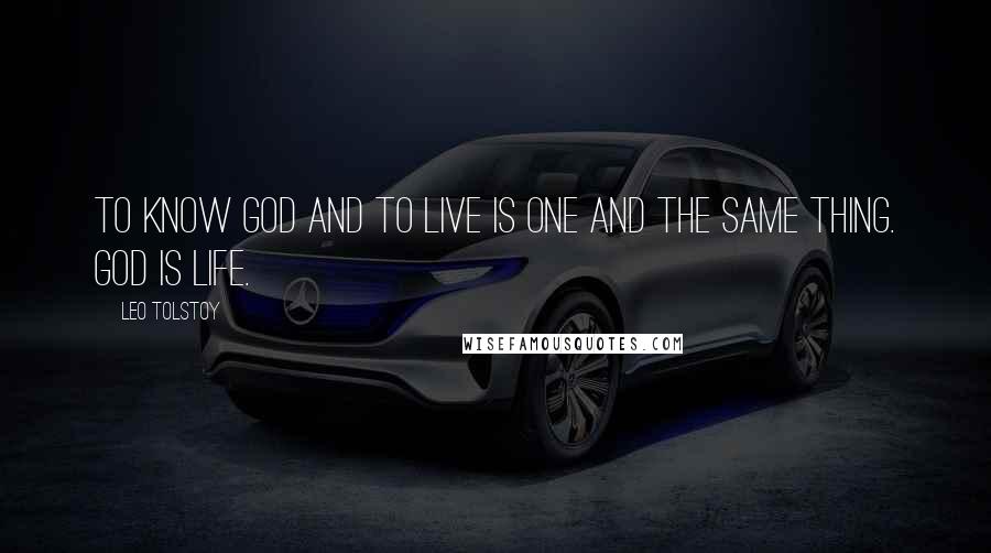 Leo Tolstoy Quotes: To know God and to live is one and the same thing. God is life.
