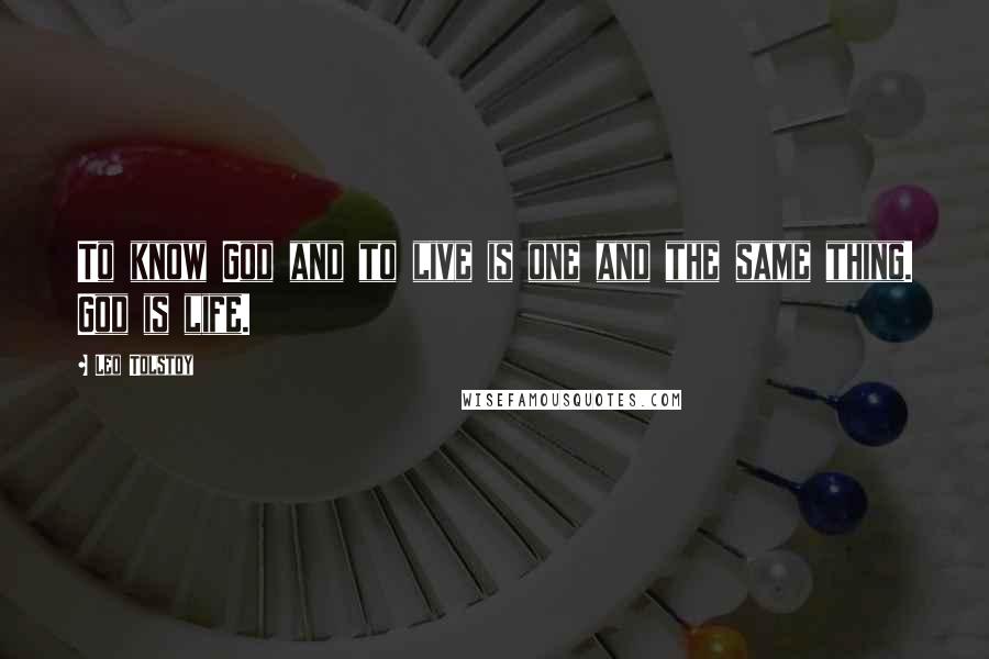 Leo Tolstoy Quotes: To know God and to live is one and the same thing. God is life.