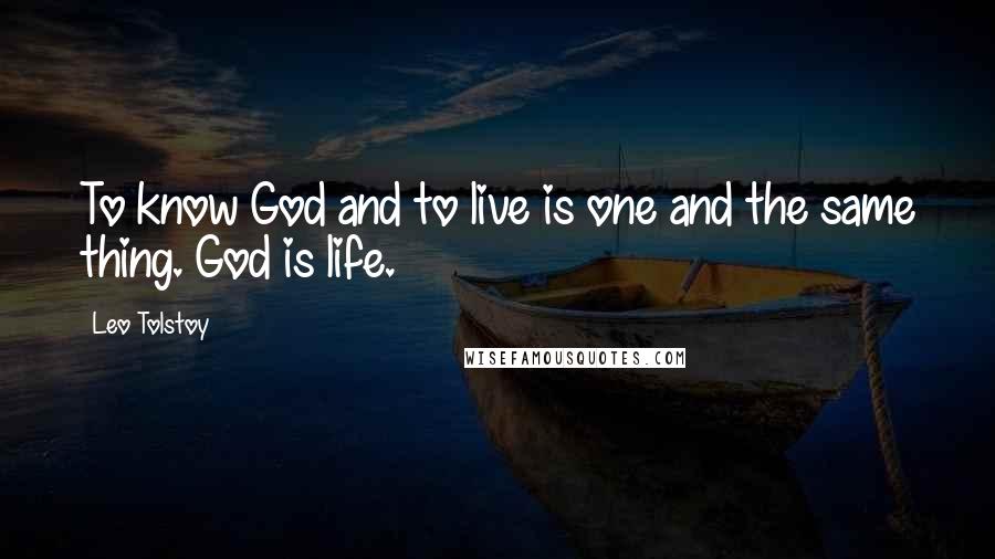 Leo Tolstoy Quotes: To know God and to live is one and the same thing. God is life.