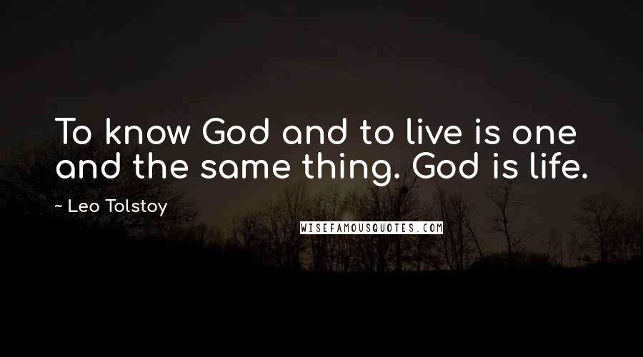 Leo Tolstoy Quotes: To know God and to live is one and the same thing. God is life.