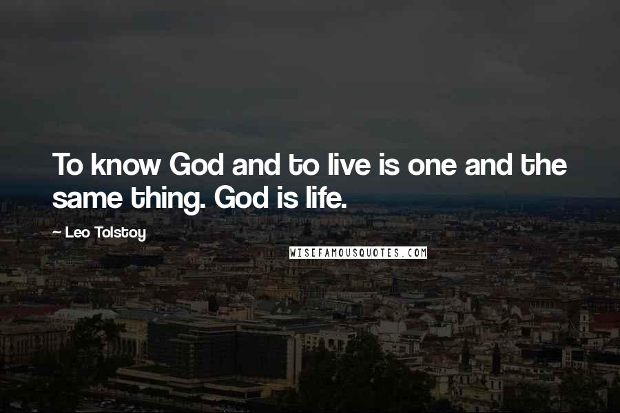Leo Tolstoy Quotes: To know God and to live is one and the same thing. God is life.