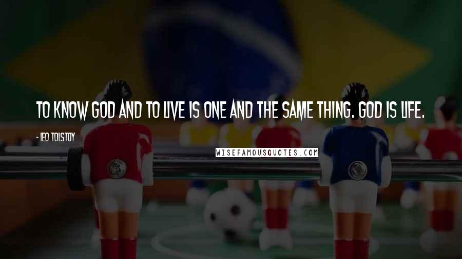 Leo Tolstoy Quotes: To know God and to live is one and the same thing. God is life.
