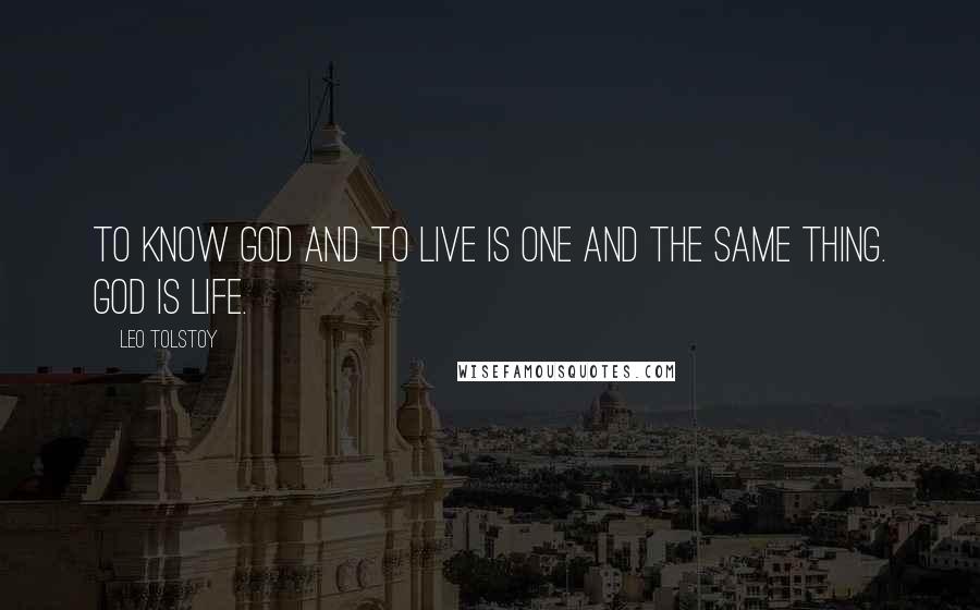 Leo Tolstoy Quotes: To know God and to live is one and the same thing. God is life.