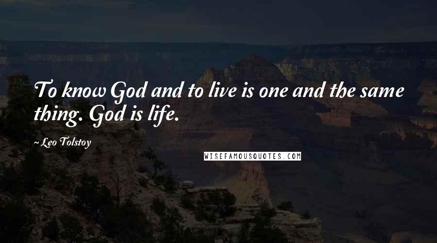 Leo Tolstoy Quotes: To know God and to live is one and the same thing. God is life.