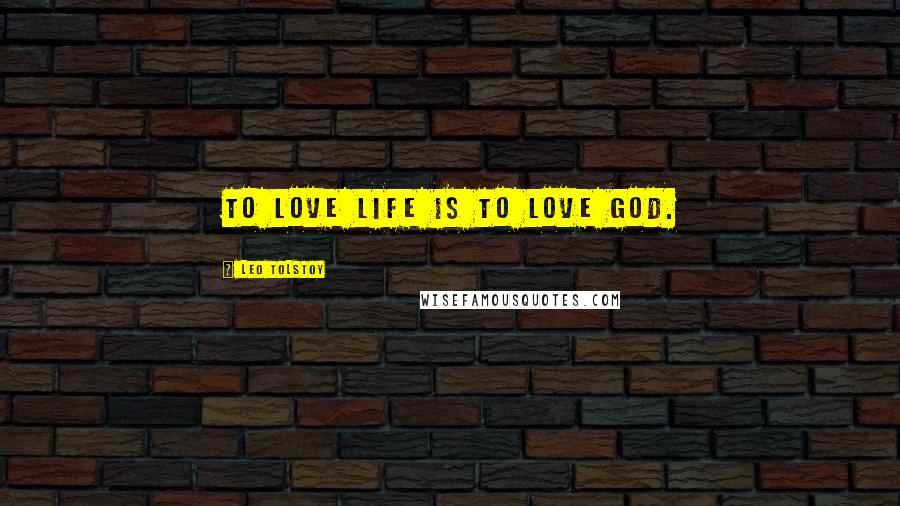 Leo Tolstoy Quotes: To love life is to love God.