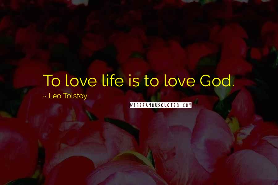 Leo Tolstoy Quotes: To love life is to love God.