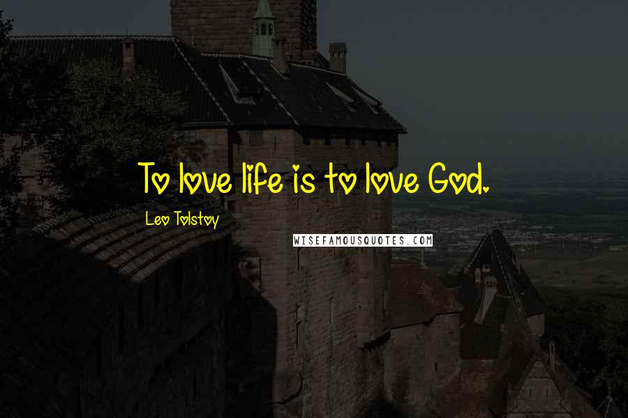 Leo Tolstoy Quotes: To love life is to love God.