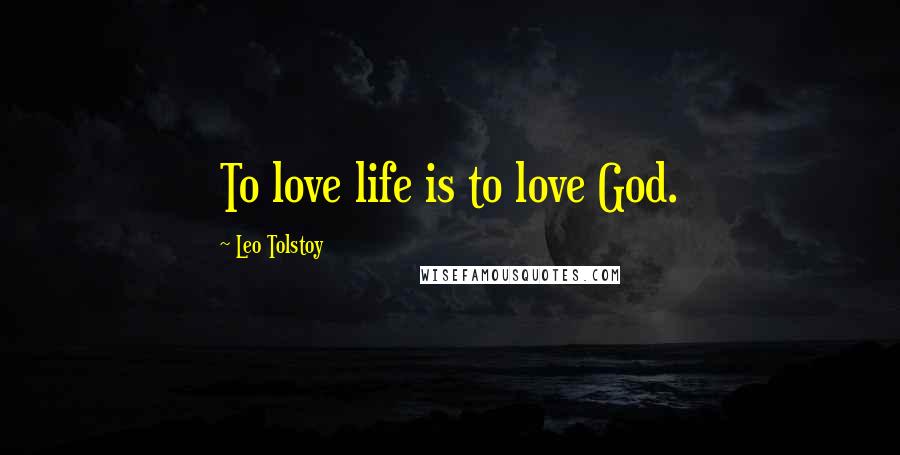 Leo Tolstoy Quotes: To love life is to love God.