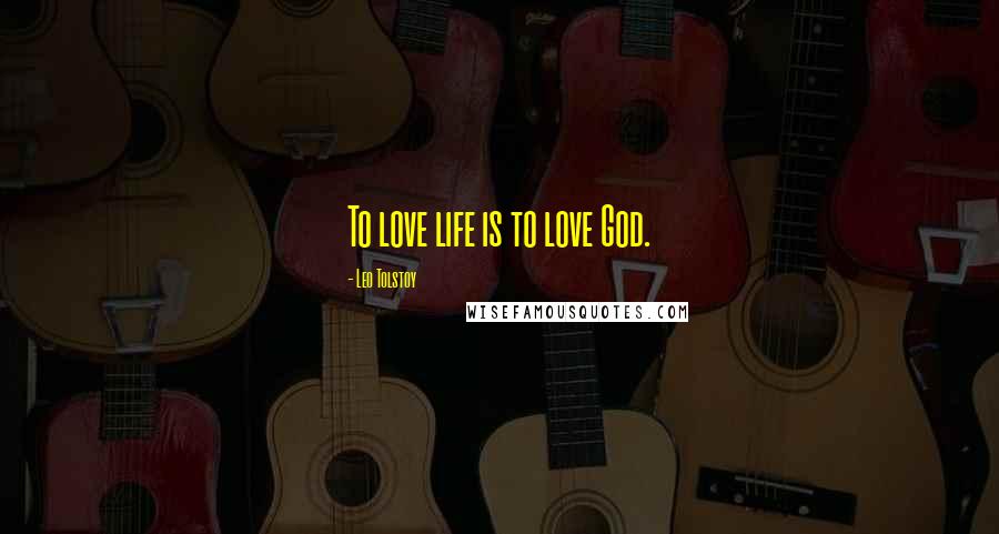 Leo Tolstoy Quotes: To love life is to love God.