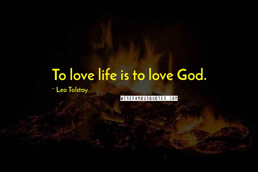 Leo Tolstoy Quotes: To love life is to love God.