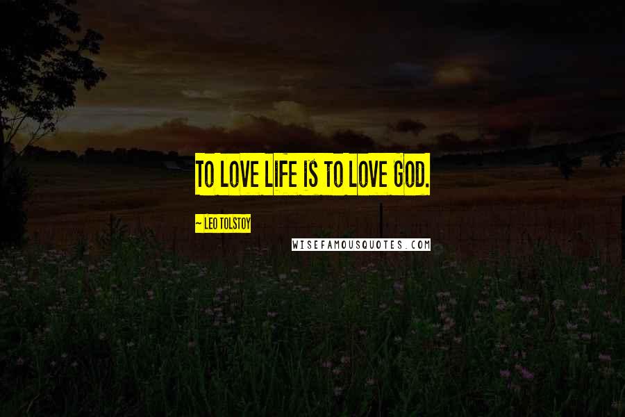 Leo Tolstoy Quotes: To love life is to love God.