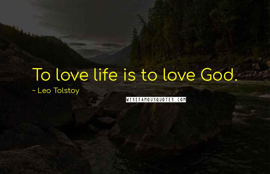 Leo Tolstoy Quotes: To love life is to love God.