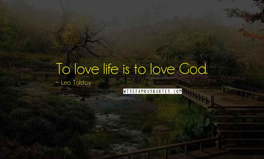 Leo Tolstoy Quotes: To love life is to love God.