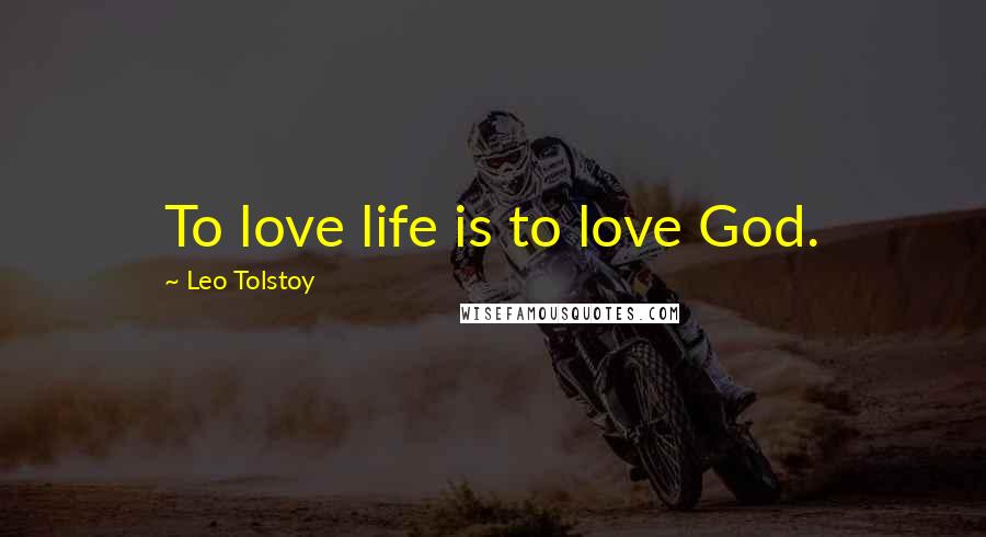 Leo Tolstoy Quotes: To love life is to love God.