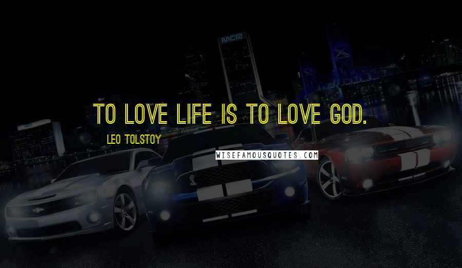 Leo Tolstoy Quotes: To love life is to love God.