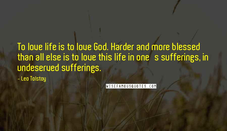 Leo Tolstoy Quotes: To love life is to love God. Harder and more blessed than all else is to love this life in one's sufferings, in undeserved sufferings.