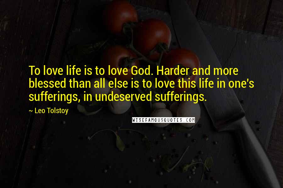 Leo Tolstoy Quotes: To love life is to love God. Harder and more blessed than all else is to love this life in one's sufferings, in undeserved sufferings.