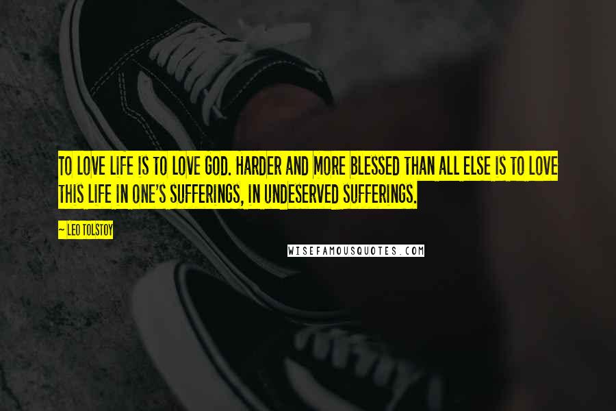 Leo Tolstoy Quotes: To love life is to love God. Harder and more blessed than all else is to love this life in one's sufferings, in undeserved sufferings.