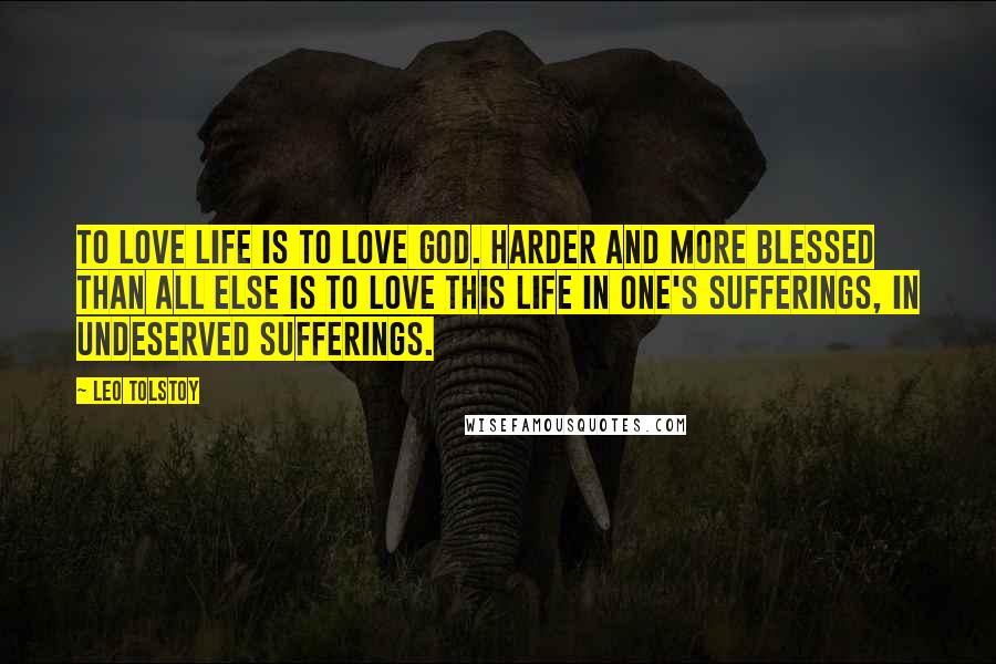 Leo Tolstoy Quotes: To love life is to love God. Harder and more blessed than all else is to love this life in one's sufferings, in undeserved sufferings.