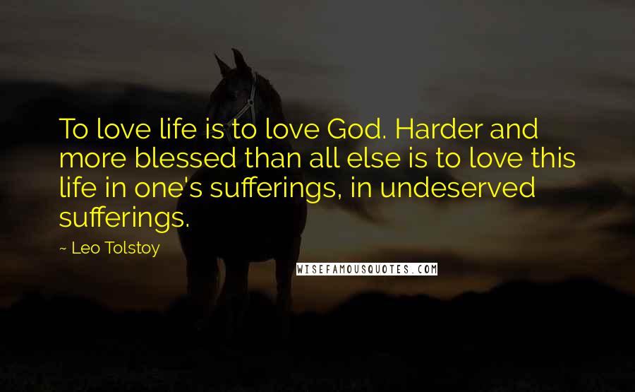 Leo Tolstoy Quotes: To love life is to love God. Harder and more blessed than all else is to love this life in one's sufferings, in undeserved sufferings.