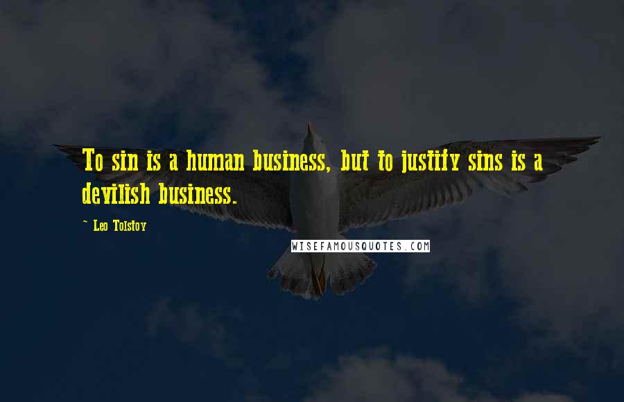 Leo Tolstoy Quotes: To sin is a human business, but to justify sins is a devilish business.