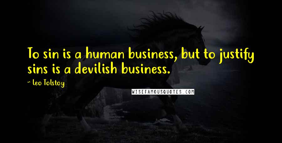 Leo Tolstoy Quotes: To sin is a human business, but to justify sins is a devilish business.