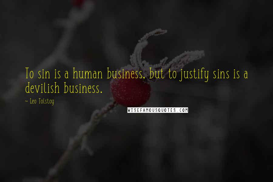 Leo Tolstoy Quotes: To sin is a human business, but to justify sins is a devilish business.