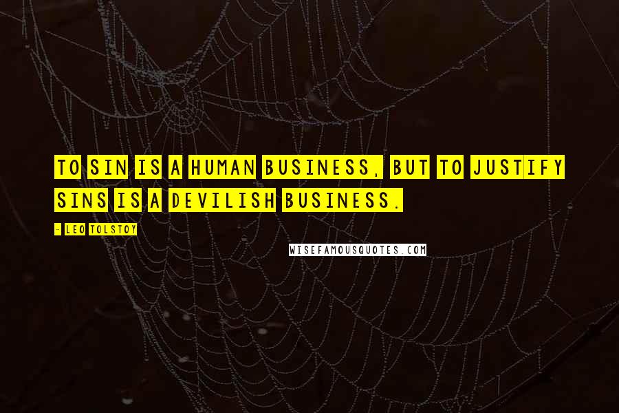 Leo Tolstoy Quotes: To sin is a human business, but to justify sins is a devilish business.