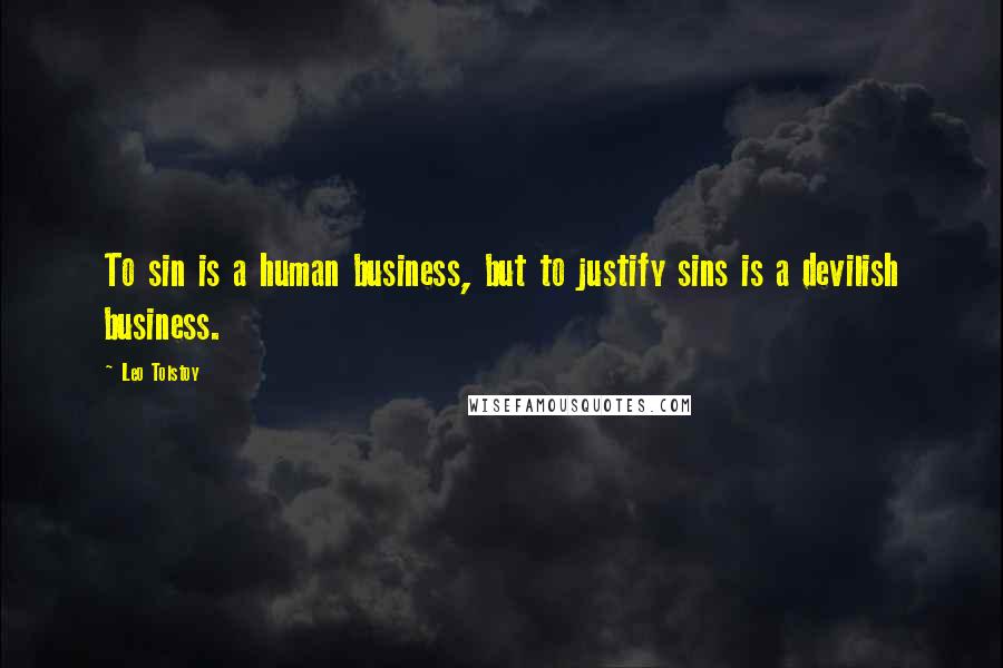 Leo Tolstoy Quotes: To sin is a human business, but to justify sins is a devilish business.