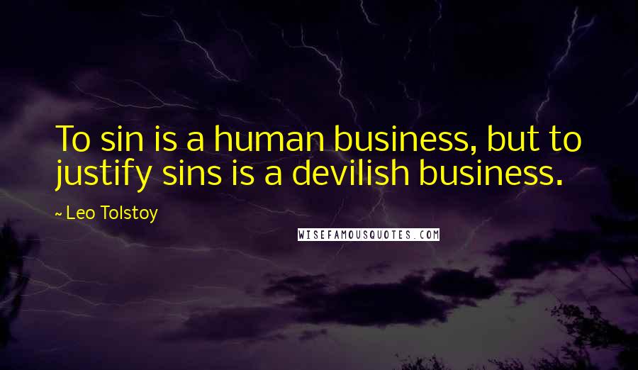 Leo Tolstoy Quotes: To sin is a human business, but to justify sins is a devilish business.