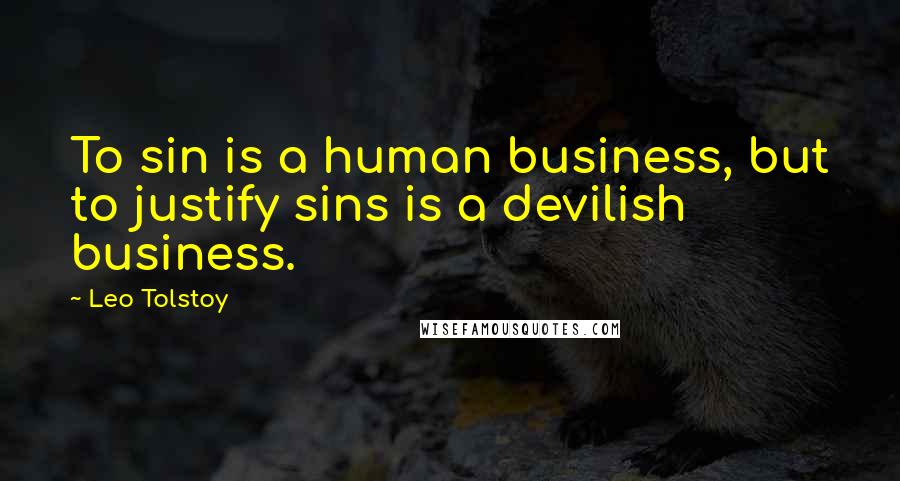 Leo Tolstoy Quotes: To sin is a human business, but to justify sins is a devilish business.