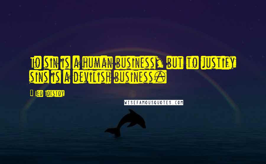 Leo Tolstoy Quotes: To sin is a human business, but to justify sins is a devilish business.