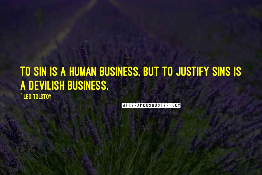 Leo Tolstoy Quotes: To sin is a human business, but to justify sins is a devilish business.